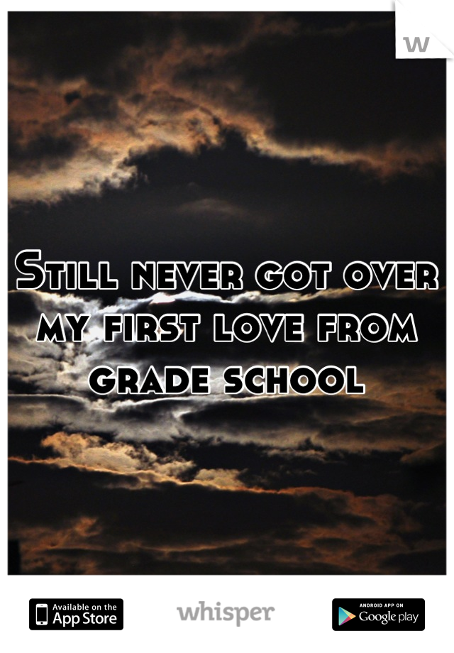 Still never got over my first love from grade school