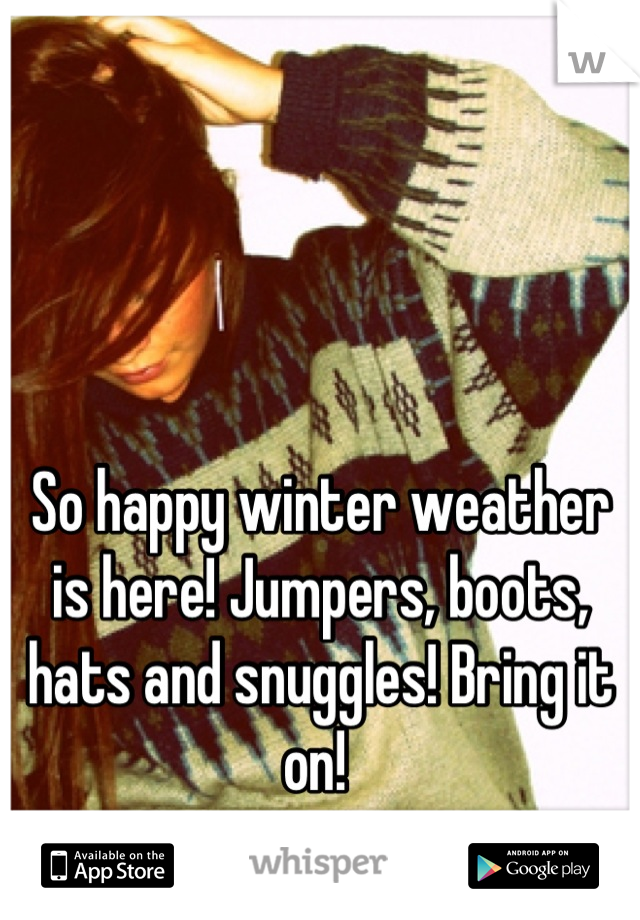 So happy winter weather is here! Jumpers, boots, hats and snuggles! Bring it on! 