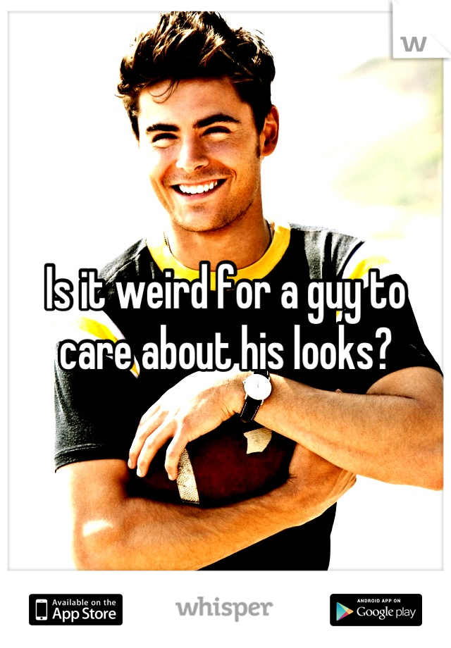 Is it weird for a guy to care about his looks?
