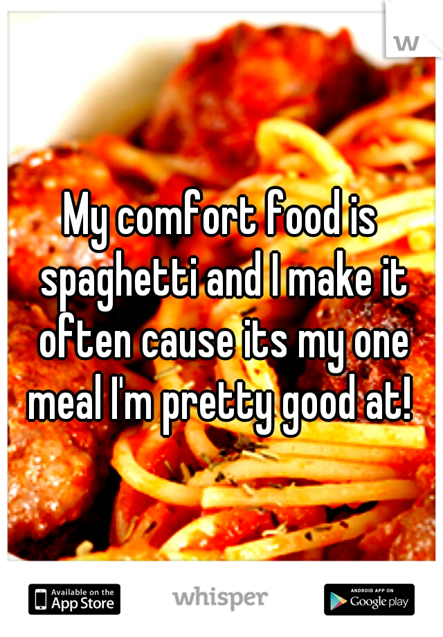My comfort food is spaghetti and I make it often cause its my one meal I'm pretty good at! 