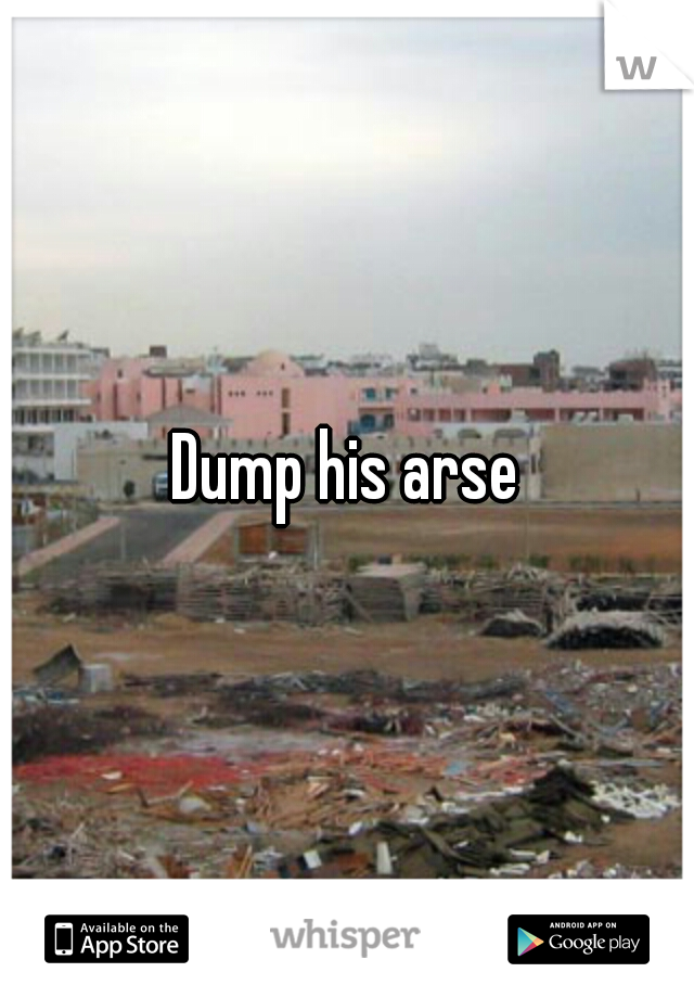 Dump his arse