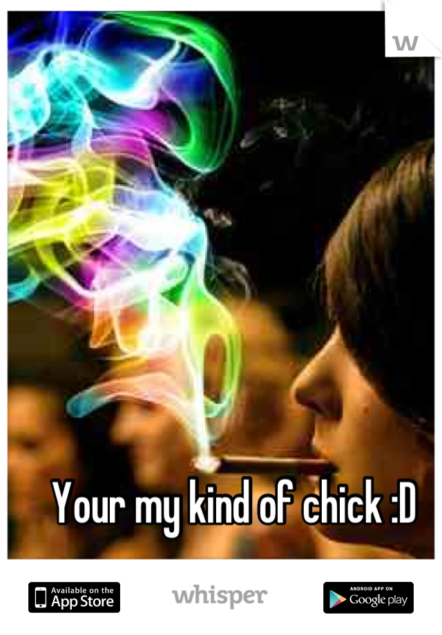 Your my kind of chick :D