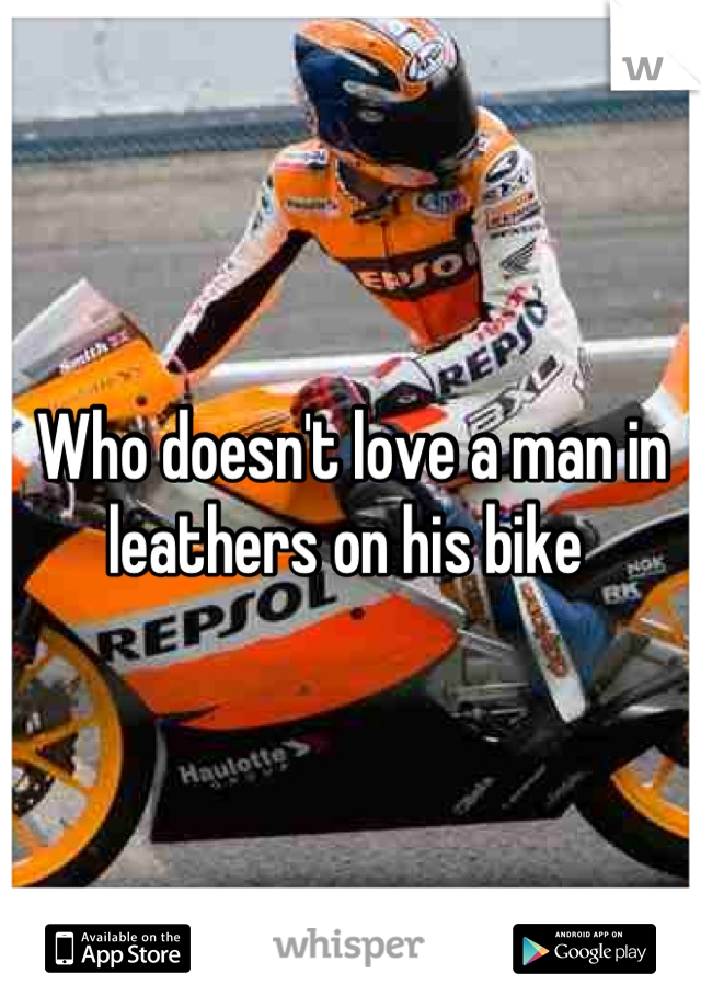 Who doesn't love a man in leathers on his bike 