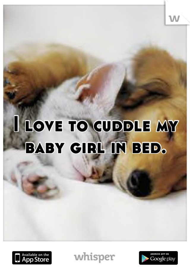 I love to cuddle my baby girl in bed.