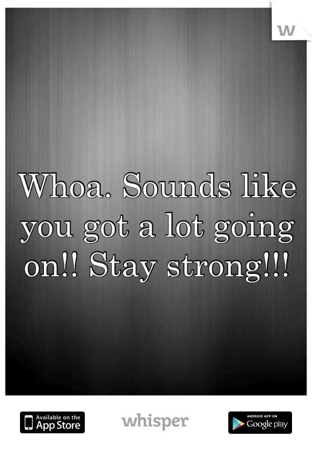 Whoa. Sounds like you got a lot going on!! Stay strong!!!