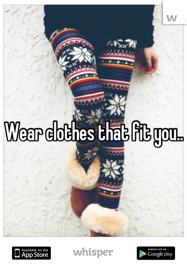 Wear clothes that fit you..