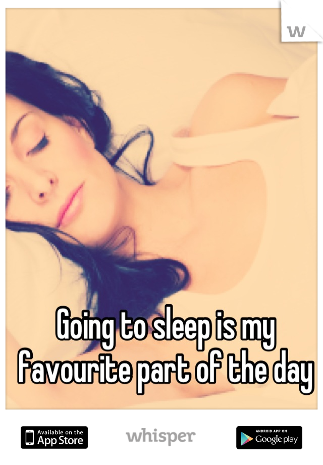 Going to sleep is my favourite part of the day