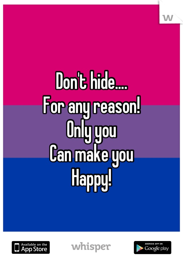 Don't hide....
For any reason!
Only you
Can make you
Happy!