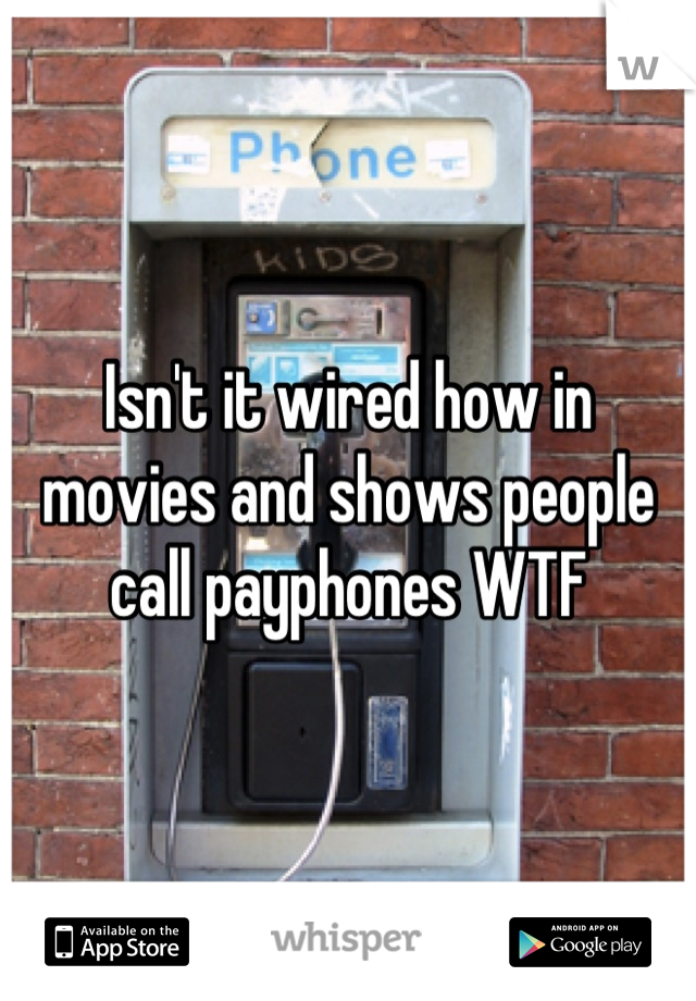 Isn't it wired how in movies and shows people call payphones WTF