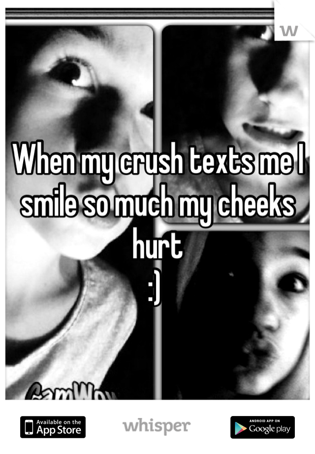 When my crush texts me I smile so much my cheeks hurt 
:) 