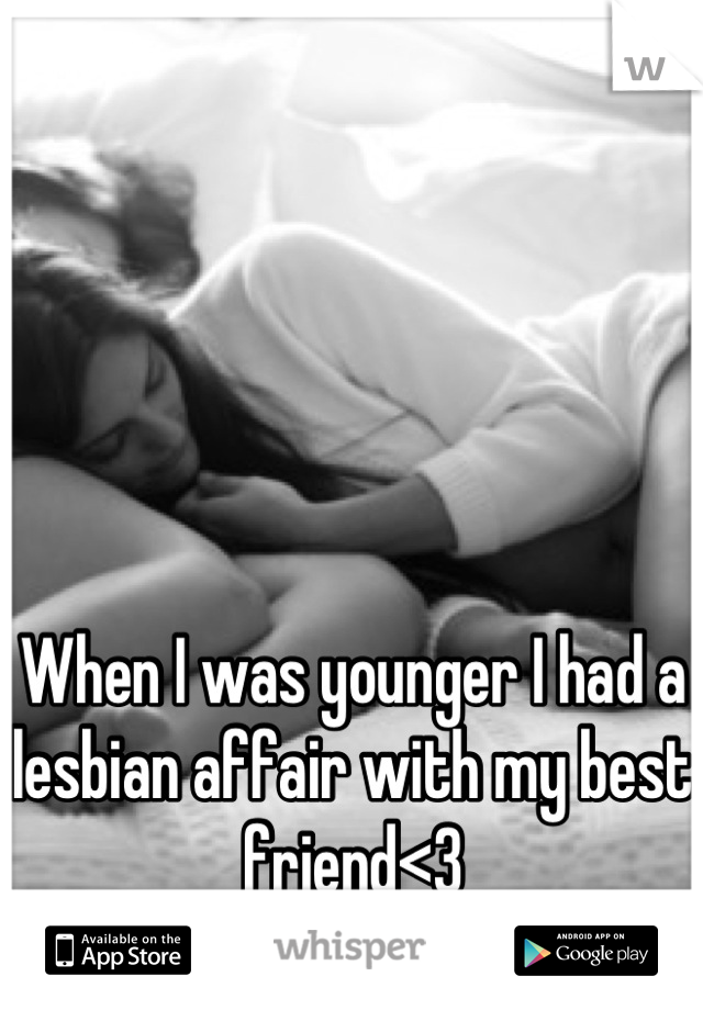 When I was younger I had a lesbian affair with my best friend<3