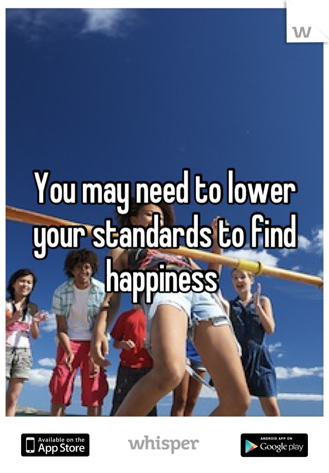 You may need to lower your standards to find happiness 