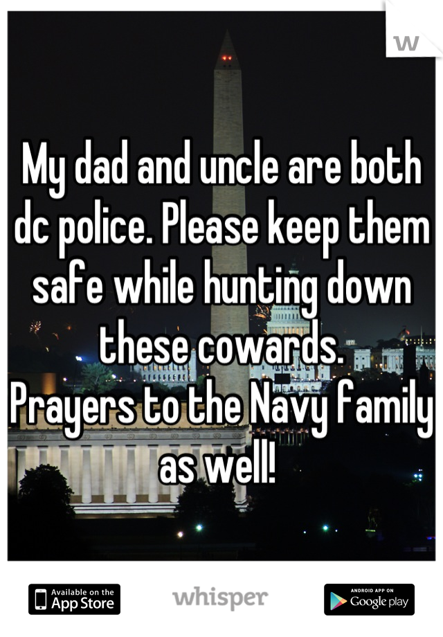 My dad and uncle are both dc police. Please keep them safe while hunting down these cowards. 
Prayers to the Navy family as well! 