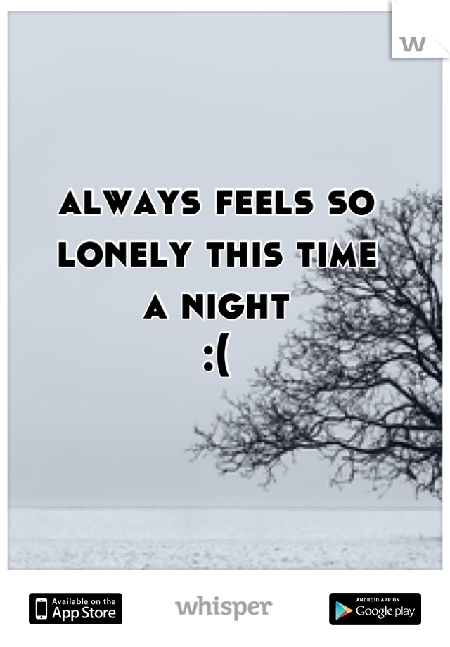 always feels so lonely this time
a night
:(
 