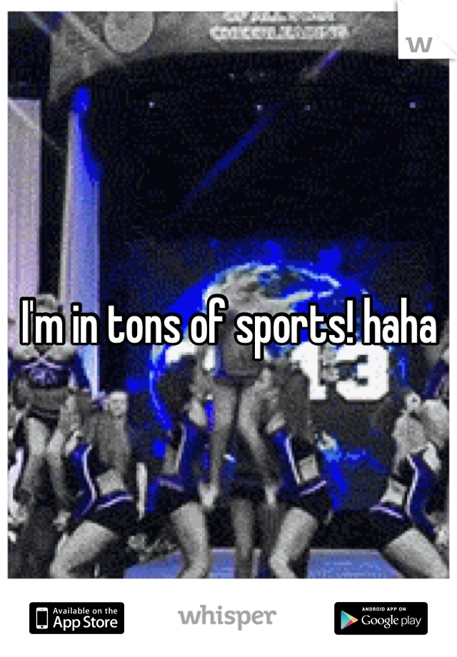 I'm in tons of sports! haha