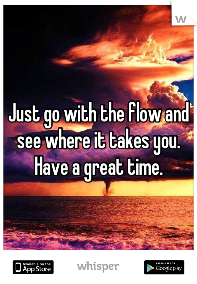 Just go with the flow and see where it takes you. Have a great time.