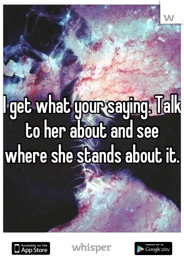 I get what your saying. Talk to her about and see where she stands about it.
