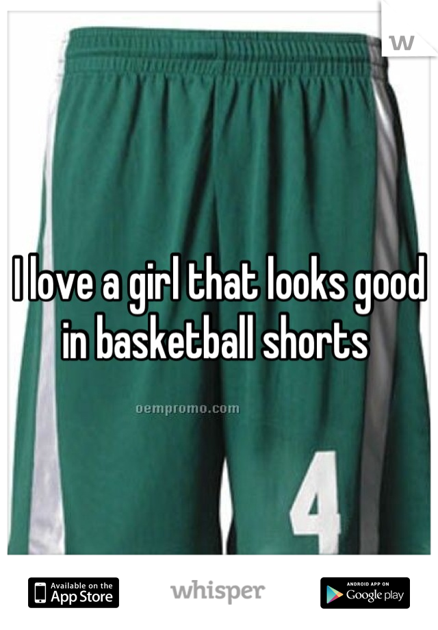 I love a girl that looks good in basketball shorts 