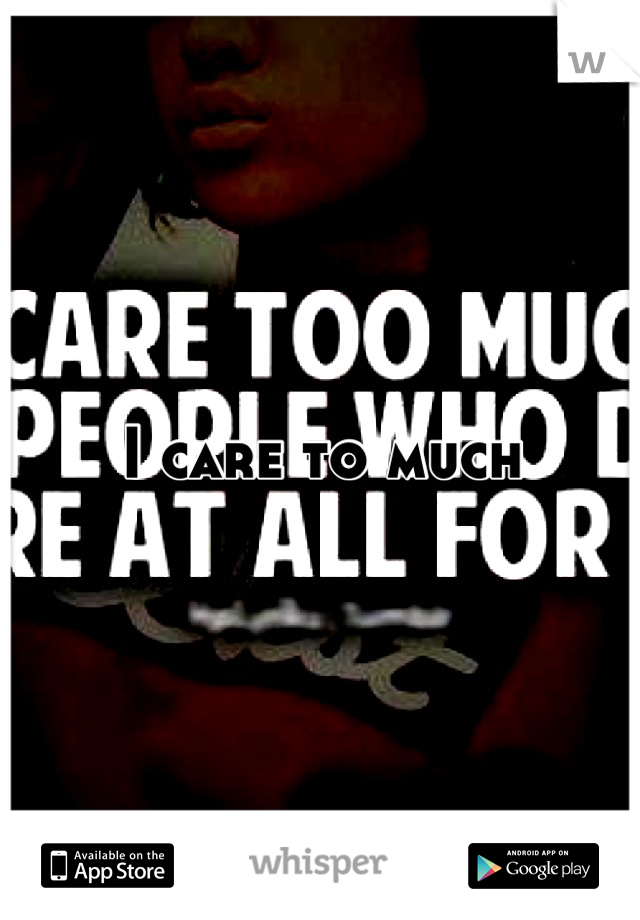 I care to much