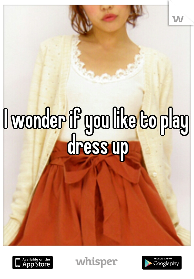I wonder if you like to play dress up
