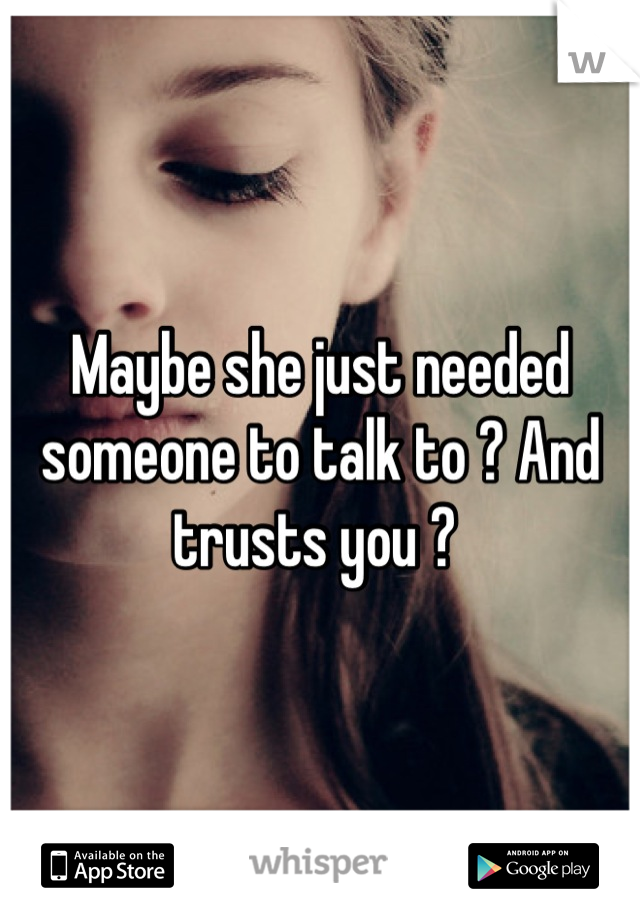 Maybe she just needed someone to talk to ? And trusts you ? 