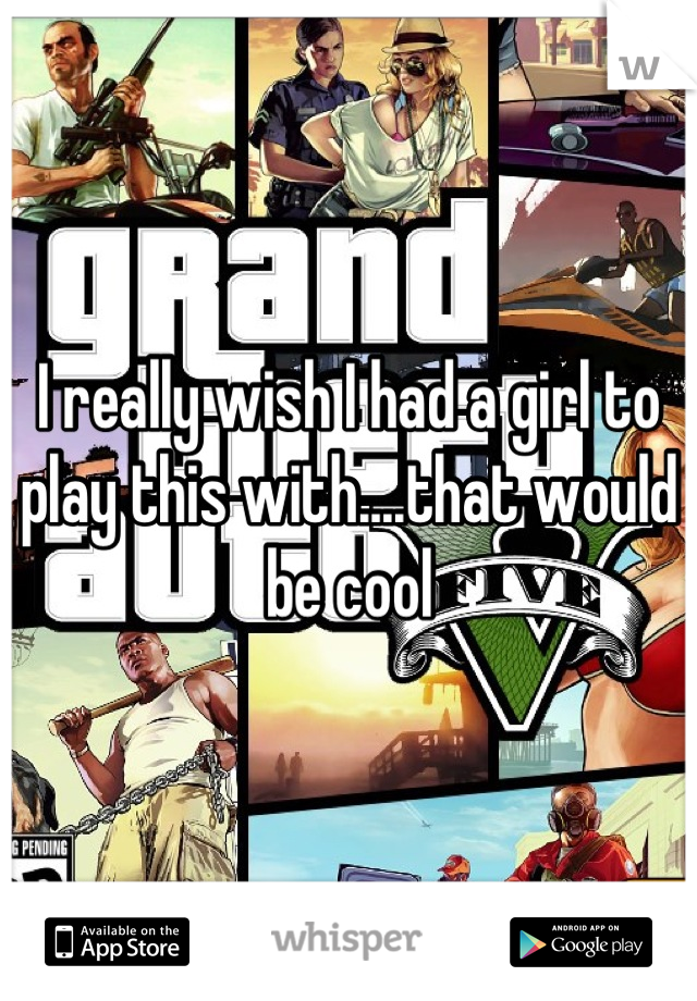I really wish I had a girl to play this with....that would be cool