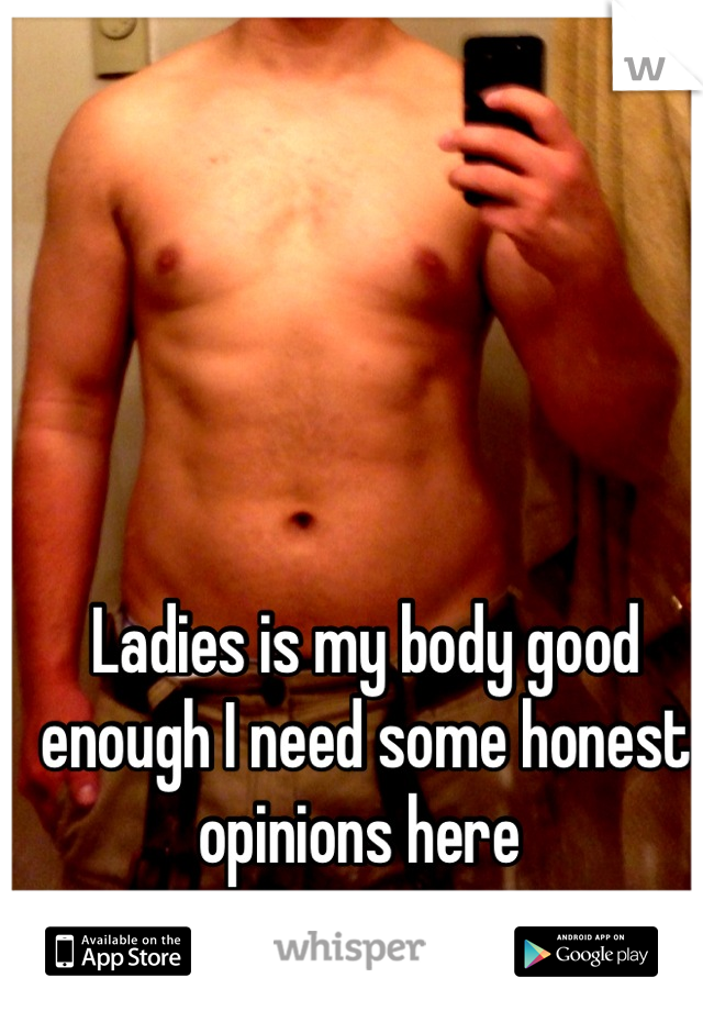 Ladies is my body good enough I need some honest opinions here 