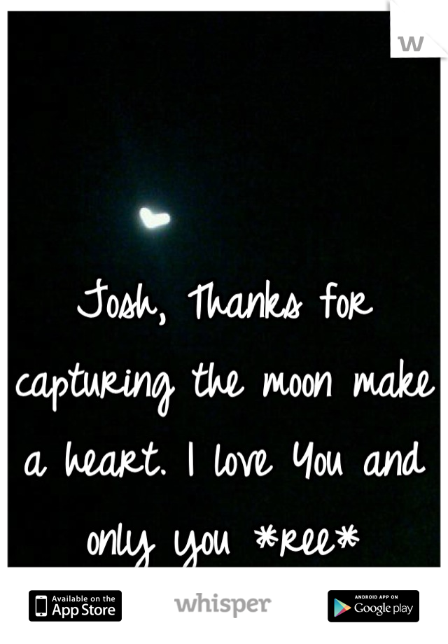 Josh, Thanks for capturing the moon make a heart. I love You and only you *ree*