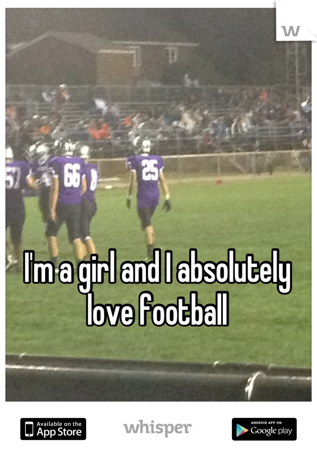 I'm a girl and I absolutely love football