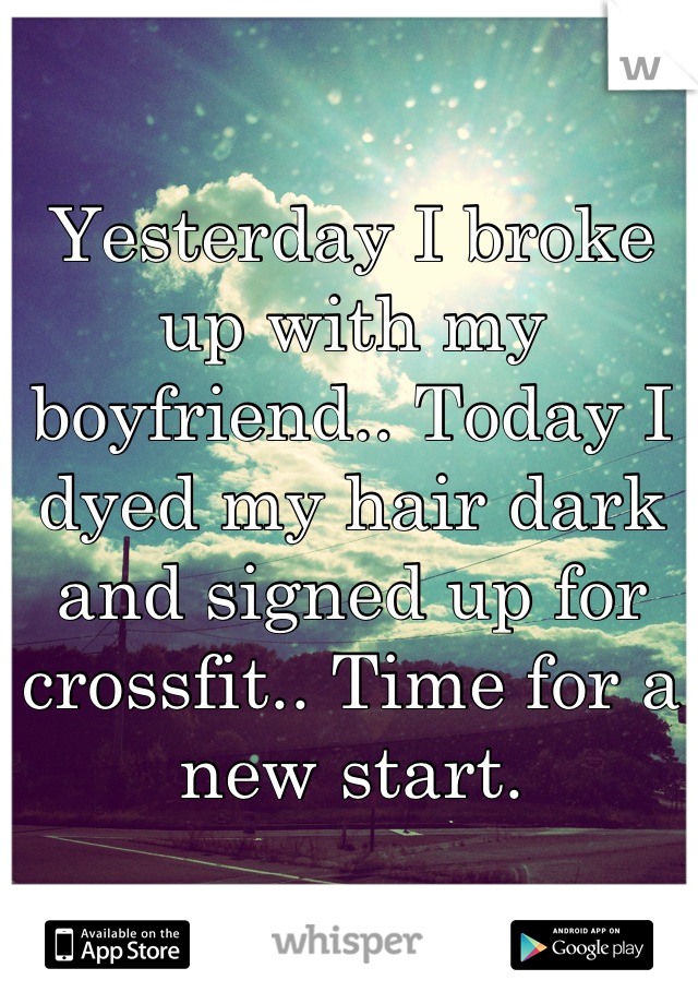Yesterday I broke up with my boyfriend.. Today I dyed my hair dark and signed up for crossfit.. Time for a new start.