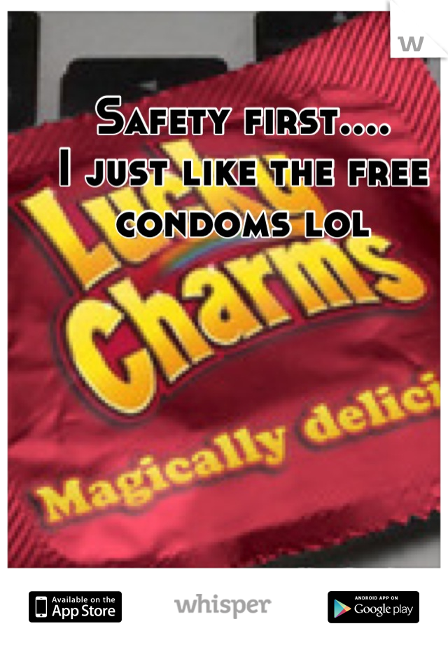 Safety first....
I just like the free condoms lol