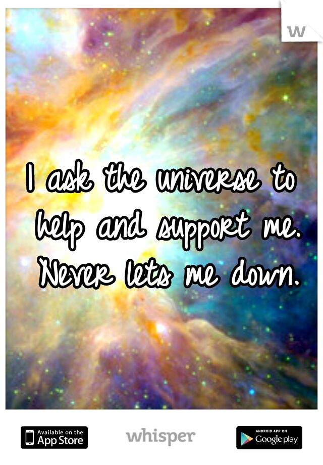 I ask the universe to help and support me. Never lets me down.