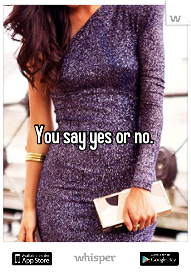 You say yes or no. 
