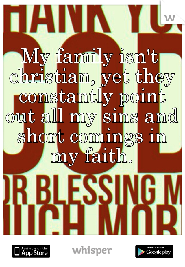 My family isn't christian, yet they constantly point out all my sins and short comings in my faith.