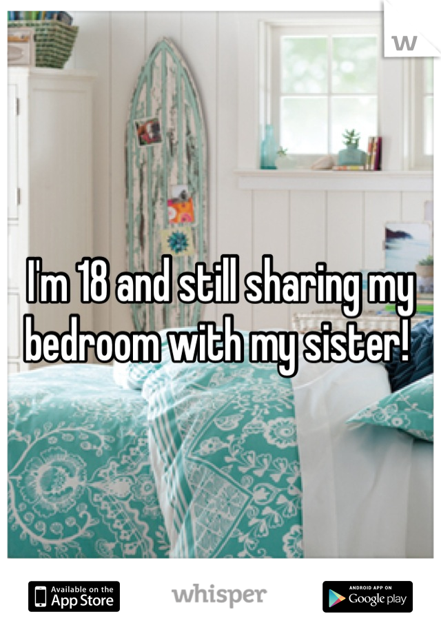 I'm 18 and still sharing my bedroom with my sister! 