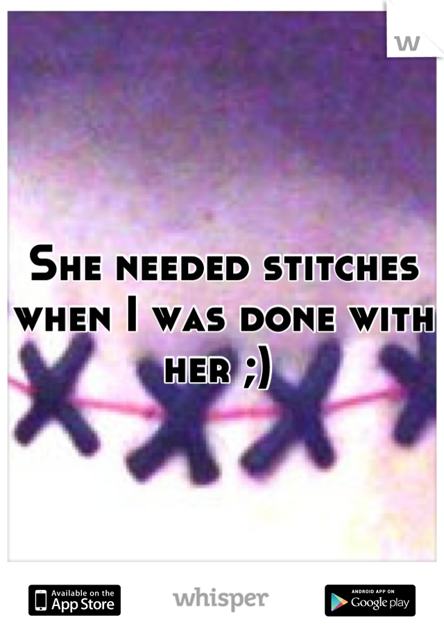 She needed stitches when I was done with her ;) 