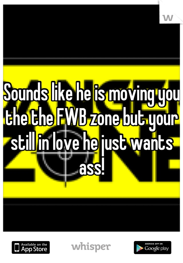 Sounds like he is moving you the the FWB zone but your still in love he just wants ass!