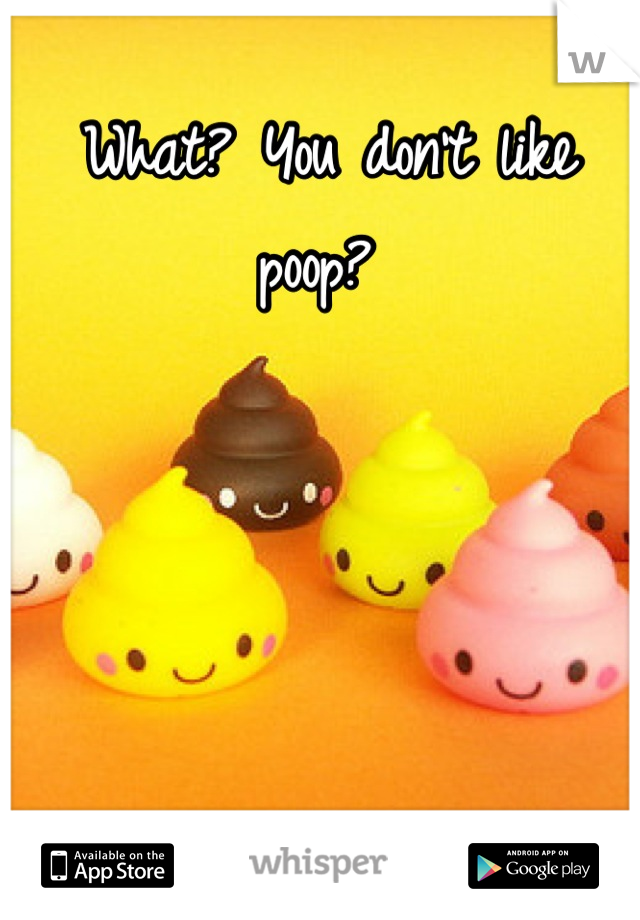 What? You don't like poop? 