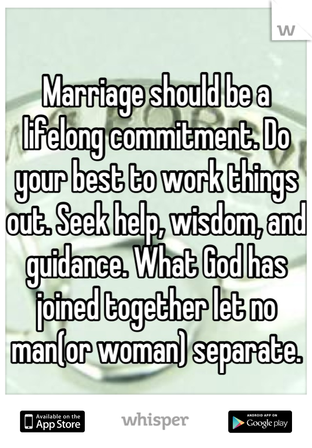 Marriage should be a lifelong commitment. Do your best to work things out. Seek help, wisdom, and guidance. What God has joined together let no man(or woman) separate.