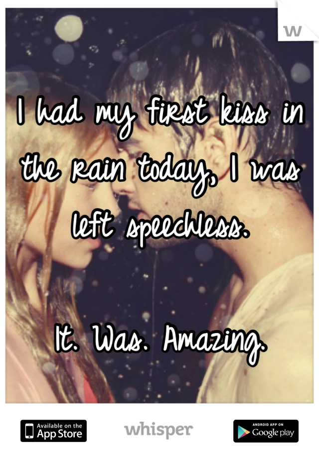 I had my first kiss in the rain today, I was left speechless.

It. Was. Amazing.