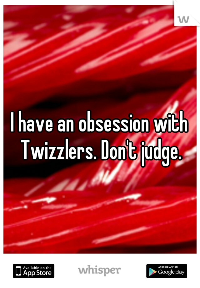 I have an obsession with Twizzlers. Don't judge.