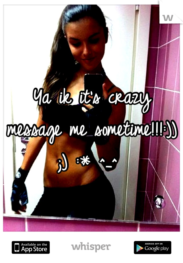 Ya ik it's crazy message me sometime!!!:)) ;) :* ^_^ 