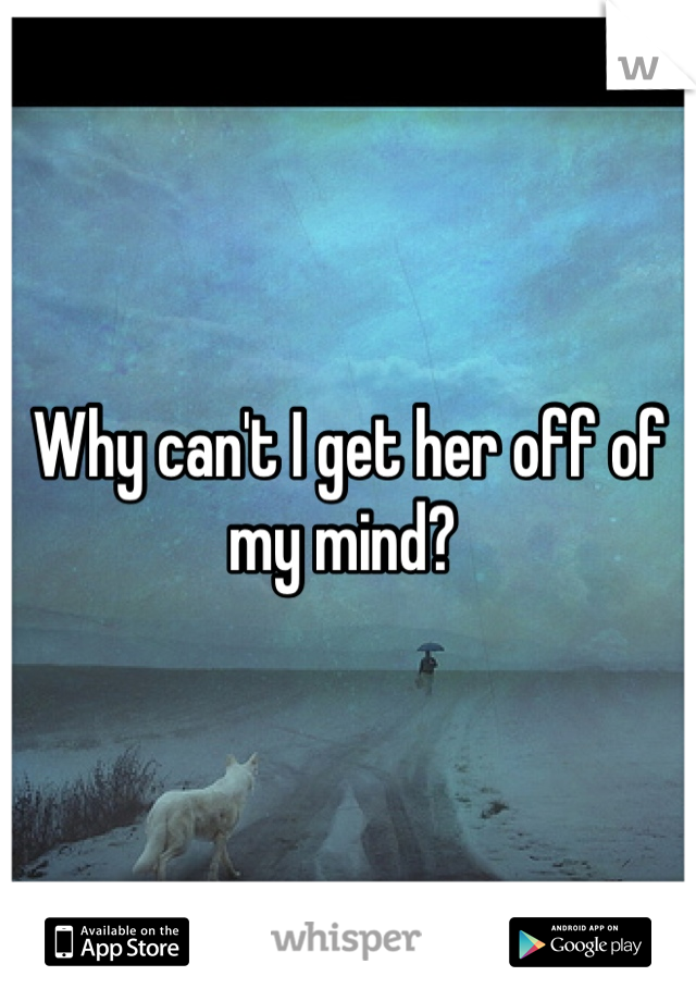 Why can't I get her off of my mind? 