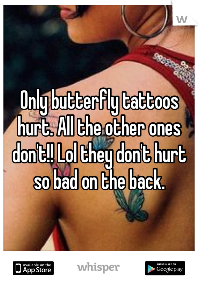 Only butterfly tattoos hurt. All the other ones don't!! Lol they don't hurt so bad on the back.