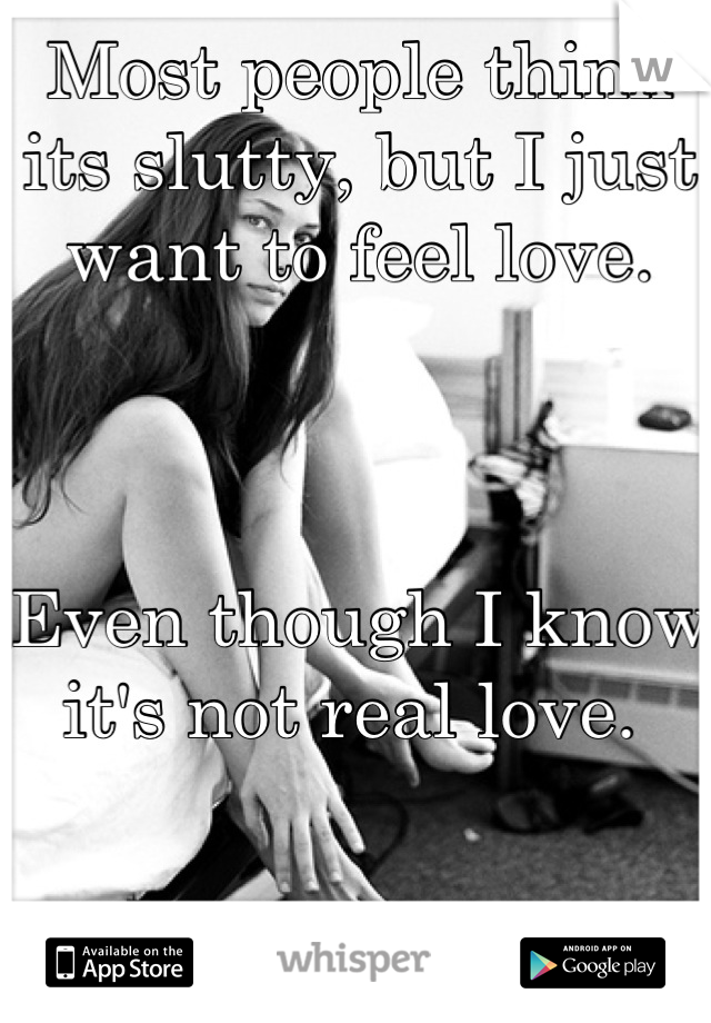 Most people think its slutty, but I just want to feel love.



Even though I know it's not real love. 