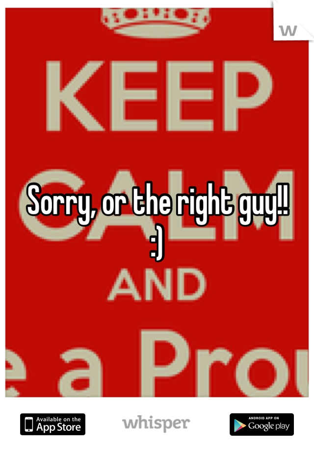 Sorry, or the right guy!! 
:)