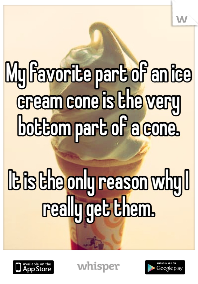 My favorite part of an ice cream cone is the very bottom part of a cone.

It is the only reason why I really get them.