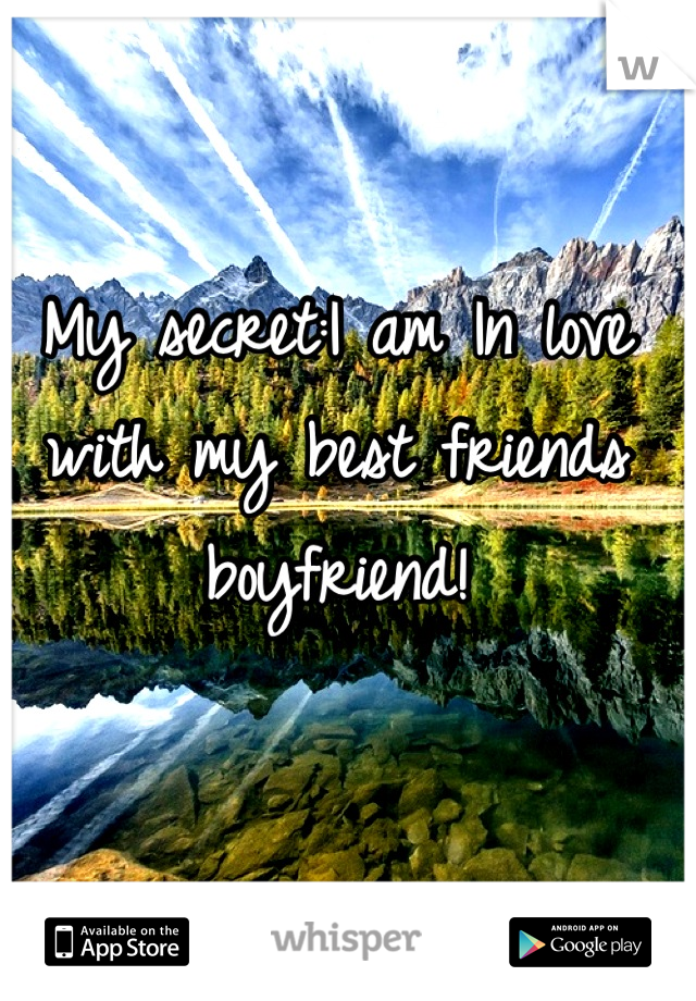 My secret:I am In love with my best friends boyfriend!