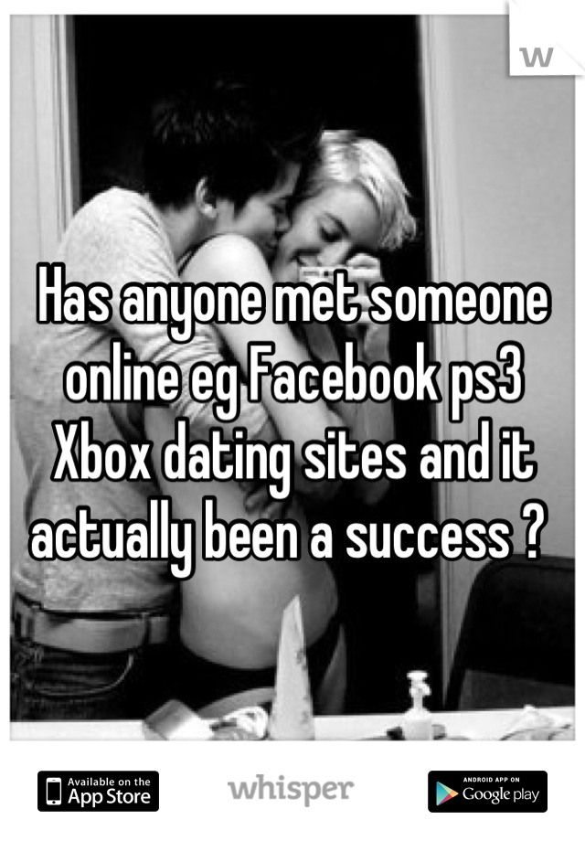 Has anyone met someone online eg Facebook ps3 Xbox dating sites and it actually been a success ? 