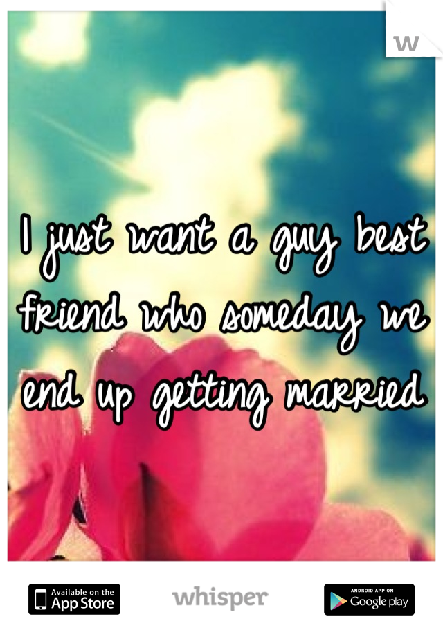 I just want a guy best friend who someday we end up getting married